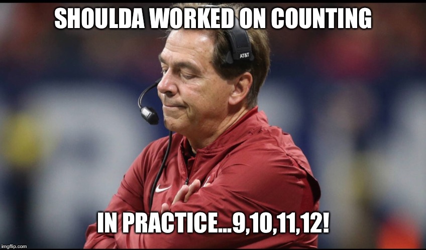 Bama oops | SHOULDA WORKED ON COUNTING; IN PRACTICE...9,10,11,12! | image tagged in alabama football | made w/ Imgflip meme maker
