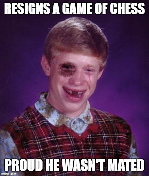 Beat-up Bad Luck Brian | RESIGNS A GAME OF CHESS; PROUD HE WASN'T MATED | image tagged in beat-up bad luck brian | made w/ Imgflip meme maker