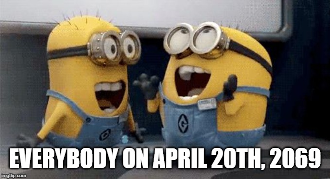 4/20/69 | EVERYBODY ON APRIL 20TH, 2069 | image tagged in memes,excited minions,funny,420,69 | made w/ Imgflip meme maker
