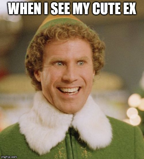 Buddy The Elf | WHEN I SEE MY CUTE EX | image tagged in memes,buddy the elf | made w/ Imgflip meme maker