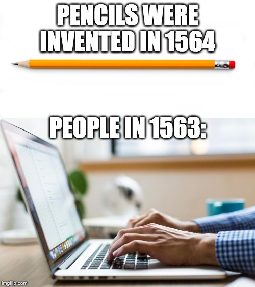 the 1560's be like | PENCILS WERE INVENTED IN 1564; PEOPLE IN 1563: | image tagged in funny,pencil,memes | made w/ Imgflip meme maker