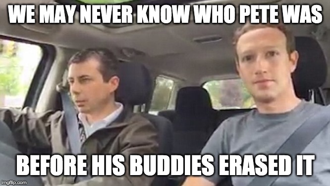 WE MAY NEVER KNOW WHO PETE WAS; BEFORE HIS BUDDIES ERASED IT | image tagged in mayor pete | made w/ Imgflip meme maker