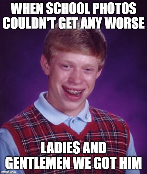 Bad Luck Brian Meme | WHEN SCHOOL PHOTOS COULDN'T GET ANY WORSE; LADIES AND GENTLEMEN WE GOT HIM | image tagged in memes,bad luck brian | made w/ Imgflip meme maker