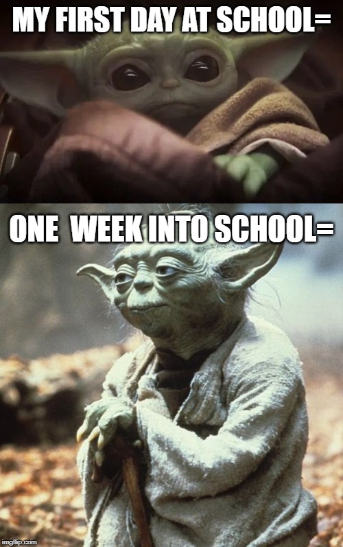 MY FIRST DAY AT SCHOOL=; ONE  WEEK INTO SCHOOL= | image tagged in baby yoda | made w/ Imgflip meme maker