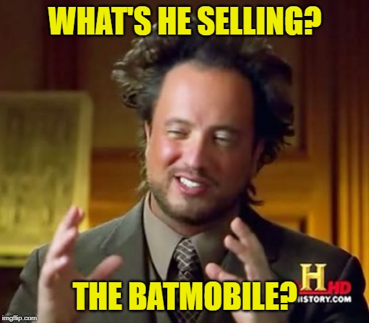 Ancient Aliens Meme | WHAT'S HE SELLING? THE BATMOBILE? | image tagged in memes,ancient aliens | made w/ Imgflip meme maker