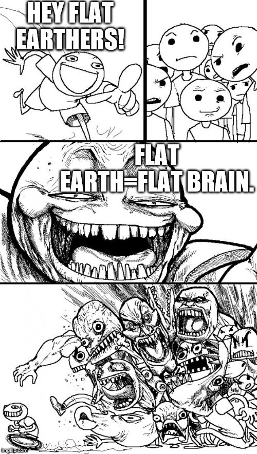 Hey Internet Meme | HEY FLAT EARTHERS! FLAT EARTH=FLAT BRAIN. | image tagged in memes,hey internet | made w/ Imgflip meme maker