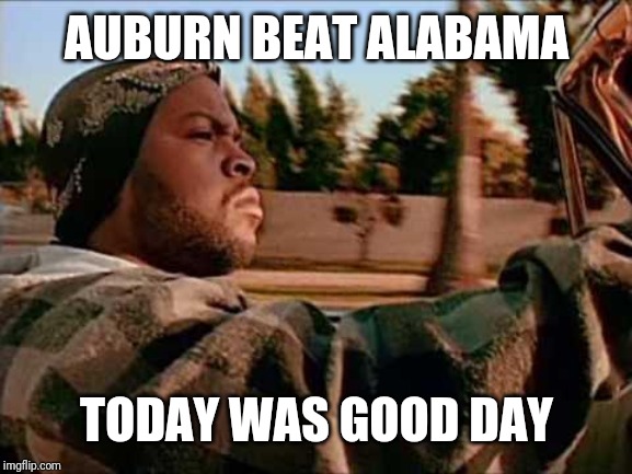 Today Was A Good Day Meme | AUBURN BEAT ALABAMA; TODAY WAS GOOD DAY | image tagged in memes,today was a good day | made w/ Imgflip meme maker