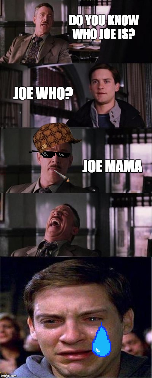 Peter Parker Cry Meme | DO YOU KNOW WHO JOE IS? JOE WHO? JOE MAMA | image tagged in memes,peter parker cry | made w/ Imgflip meme maker