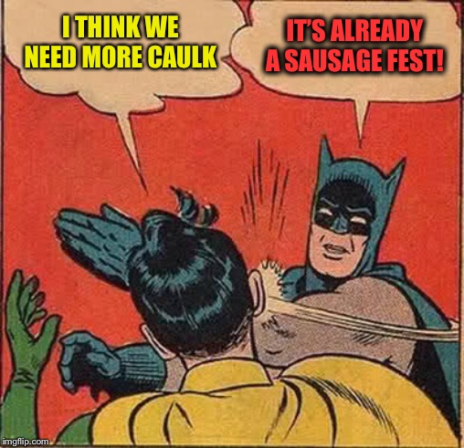 Batman Slapping Robin Meme | I THINK WE NEED MORE CAULK IT’S ALREADY A SAUSAGE FEST! | image tagged in memes,batman slapping robin | made w/ Imgflip meme maker