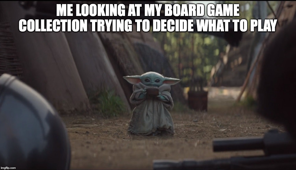 Baby Yoda Soup | ME LOOKING AT MY BOARD GAME COLLECTION TRYING TO DECIDE WHAT TO PLAY | image tagged in baby yoda soup | made w/ Imgflip meme maker