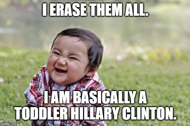 Evil Toddler Meme | I ERASE THEM ALL. I AM BASICALLY A TODDLER HILLARY CLINTON. | image tagged in memes,evil toddler | made w/ Imgflip meme maker