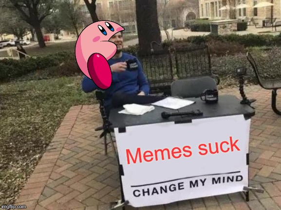 Change My Mind Meme | Memes suck | image tagged in memes,change my mind | made w/ Imgflip meme maker