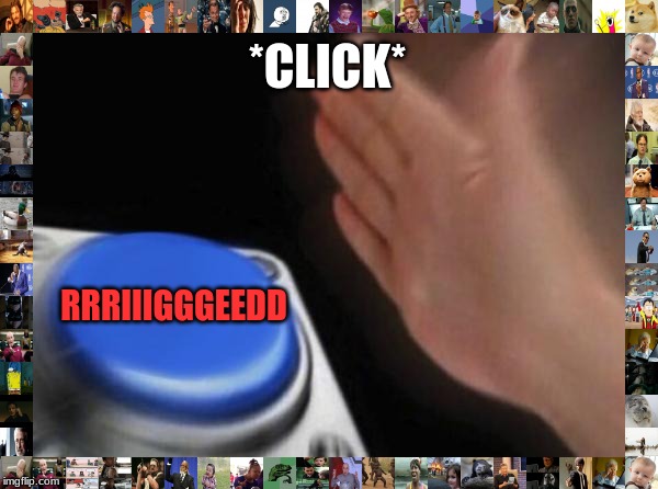 Blank Nut Button Meme | *CLICK*; RRRIIIGGGEEDD | image tagged in memes,blank nut button | made w/ Imgflip meme maker