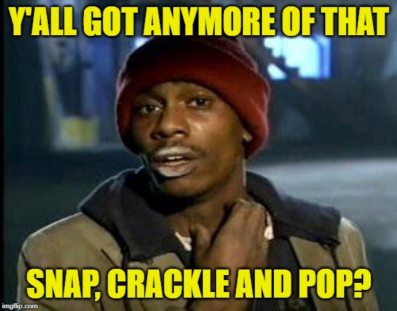 snap crack | Y'ALL GOT ANYMORE OF THAT; SNAP, CRACKLE AND POP? | image tagged in yall got any more of,crack,cold cereal | made w/ Imgflip meme maker