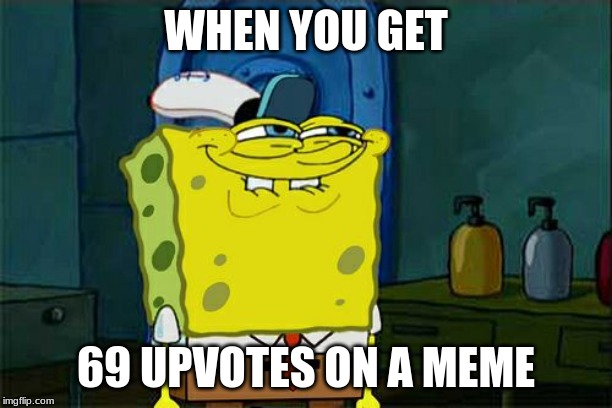 Don't You Squidward Meme | WHEN YOU GET; 69 UPVOTES ON A MEME | image tagged in memes,dont you squidward | made w/ Imgflip meme maker