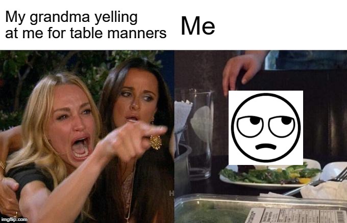 Woman Yelling At Cat | My grandma yelling at me for table manners; Me | image tagged in memes,woman yelling at cat | made w/ Imgflip meme maker
