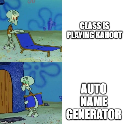 Squidward chair | CLASS IS PLAYING KAHOOT; AUTO NAME GENERATOR | image tagged in squidward chair | made w/ Imgflip meme maker