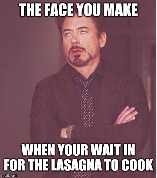 Face You Make Robert Downey Jr Meme | THE FACE YOU MAKE; WHEN YOUR WAIT IN FOR THE LASAGNA TO COOK | image tagged in memes,face you make robert downey jr | made w/ Imgflip meme maker