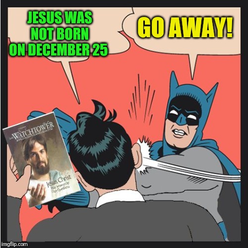 Batman Slapping Jehovah's Witness | GO AWAY! JESUS WAS NOT BORN ON DECEMBER 25 | image tagged in batman slapping jehovah's witness | made w/ Imgflip meme maker
