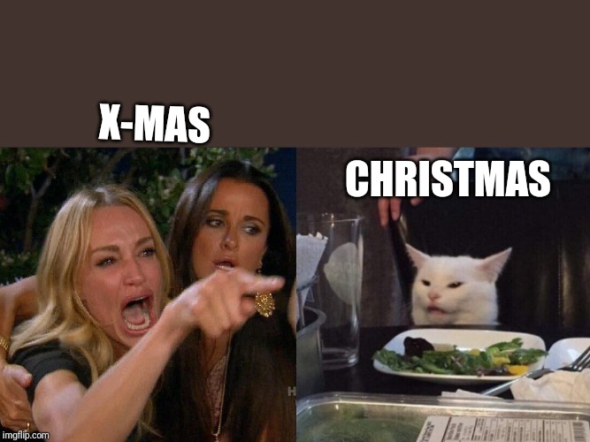 Woman yelling at cat | CHRISTMAS; X-MAS | image tagged in woman yelling at cat | made w/ Imgflip meme maker