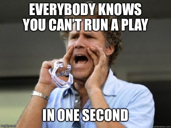 Yelling | EVERYBODY KNOWS YOU CAN’T RUN A PLAY; IN ONE SECOND | image tagged in yelling | made w/ Imgflip meme maker