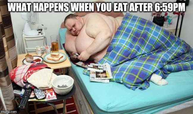 WHAT HAPPENS WHEN YOU EAT AFTER 6:59PM | image tagged in eating | made w/ Imgflip meme maker