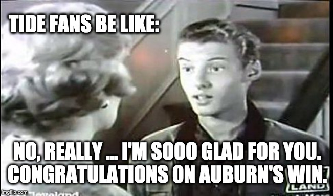 Insincere Eddie | TIDE FANS BE LIKE:; NO, REALLY ... I'M SOOO GLAD FOR YOU.
CONGRATULATIONS ON AUBURN'S WIN. | image tagged in insincere eddie,bama,crimson tide,auburn | made w/ Imgflip meme maker