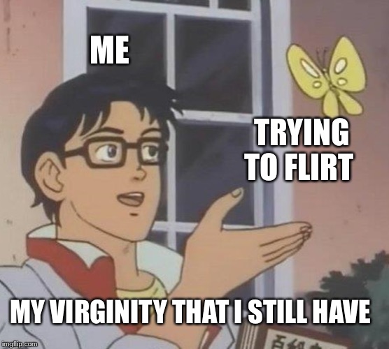 Is This A Pigeon | ME; TRYING TO FLIRT; MY VIRGINITY THAT I STILL HAVE | image tagged in memes,is this a pigeon | made w/ Imgflip meme maker