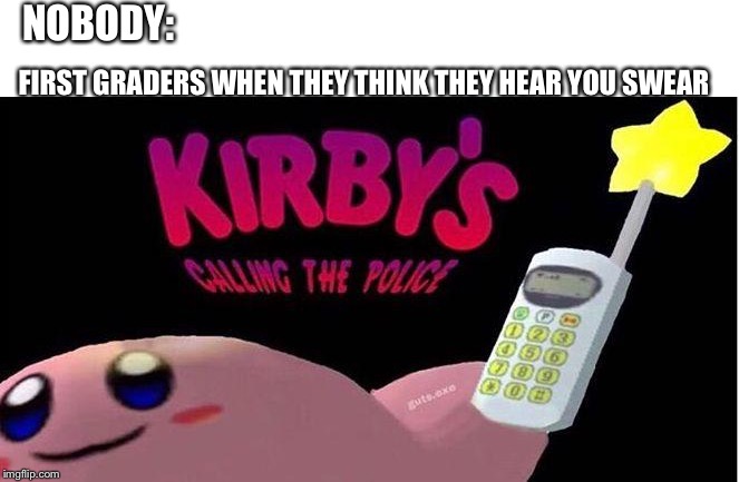 Kirby's calling the Police | NOBODY:; FIRST GRADERS WHEN THEY THINK THEY HEAR YOU SWEAR | image tagged in kirby's calling the police | made w/ Imgflip meme maker