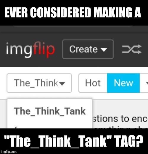 EVER CONSIDERED MAKING A; "The_Think_Tank" TAG? | made w/ Imgflip meme maker