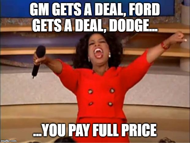 Oprah You Get A Meme | GM GETS A DEAL, FORD GETS A DEAL, DODGE... ...YOU PAY FULL PRICE | image tagged in memes,oprah you get a | made w/ Imgflip meme maker