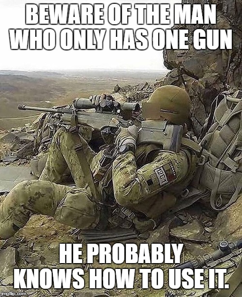Things could go bad very fast. Just saying. | BEWARE OF THE MAN WHO ONLY HAS ONE GUN; HE PROBABLY KNOWS HOW TO USE IT. | image tagged in weapons,gun,random,beware,man | made w/ Imgflip meme maker