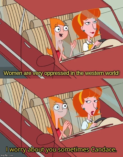 I worry about you sometimes Candace | Women are very oppressed in the western world! | image tagged in i worry about you sometimes candace | made w/ Imgflip meme maker