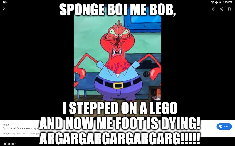 Why Mr. Krabs Banned Legos From The Krusty Krab | SPONGE BOI ME BOB, I STEPPED ON A LEGO AND NOW ME FOOT IS DYING!
ARGARGARGARGARGARG!!!!! | image tagged in ugly mr krabs | made w/ Imgflip meme maker