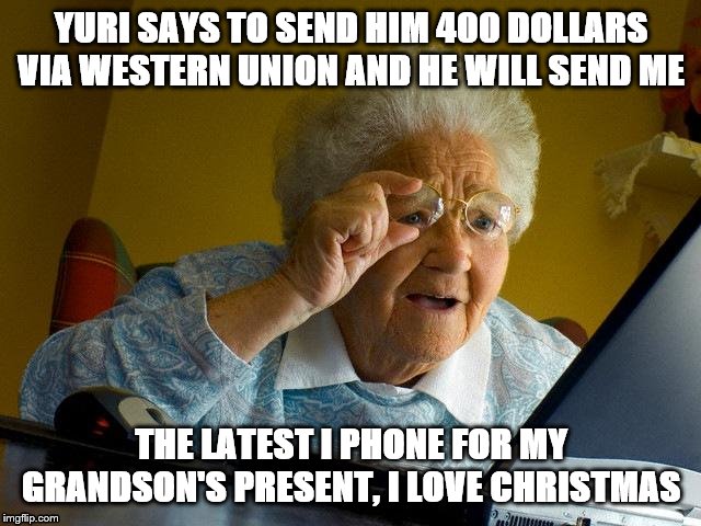 Grandma Finds The Internet Meme | YURI SAYS TO SEND HIM 400 DOLLARS VIA WESTERN UNION AND HE WILL SEND ME; THE LATEST I PHONE FOR MY GRANDSON'S PRESENT, I LOVE CHRISTMAS | image tagged in memes,grandma finds the internet | made w/ Imgflip meme maker