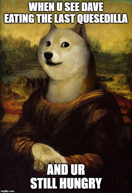 Mona Lisa Doge | WHEN U SEE DAVE EATING THE LAST QUESEDILLA; AND UR STILL HUNGRY | image tagged in mona lisa doge | made w/ Imgflip meme maker