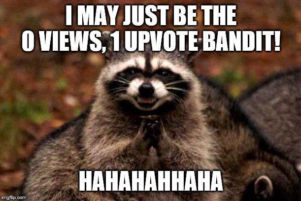 Evil Plotting Raccoon Meme | I MAY JUST BE THE 0 VIEWS, 1 UPVOTE BANDIT! HAHAHAHHAHA | image tagged in memes,evil plotting raccoon | made w/ Imgflip meme maker
