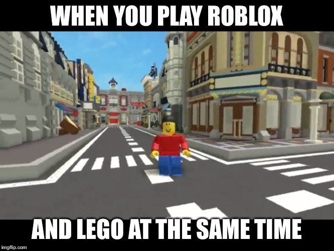 WHEN YOU PLAY ROBLOX; AND LEGO AT THE SAME TIME | image tagged in memes | made w/ Imgflip meme maker