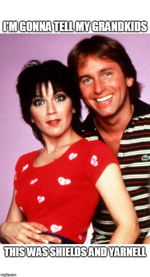 I'm gonna tell my grandkids | I'M GONNA TELL MY GRANDKIDS; THIS WAS SHIELDS AND YARNELL | image tagged in three's company,john ritter,joyce dewitt,shields and yarnell | made w/ Imgflip meme maker