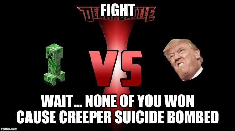 Death Battle  | FIGHT; WAIT... NONE OF YOU WON CAUSE CREEPER SUICIDE BOMBED | image tagged in death battle | made w/ Imgflip meme maker