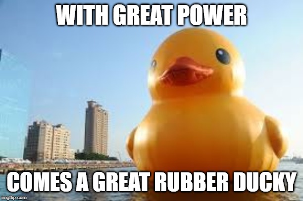 great rubber ducky | WITH GREAT POWER; COMES A GREAT RUBBER DUCKY | image tagged in funny,memes,with great power,rubber ducks,ducks | made w/ Imgflip meme maker