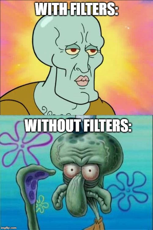 Squidward | WITH FILTERS:; WITHOUT FILTERS: | image tagged in memes,squidward | made w/ Imgflip meme maker