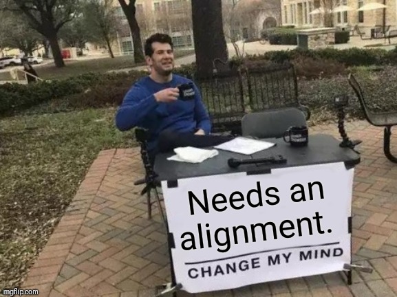 Change My Mind Meme | Needs an alignment. | image tagged in memes,change my mind | made w/ Imgflip meme maker