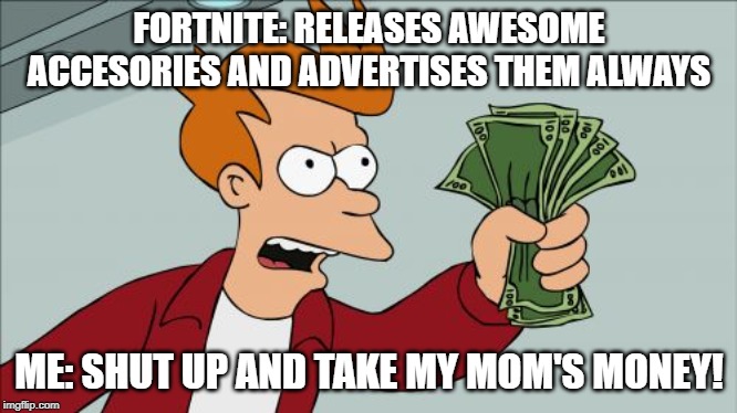 Shut Up And Take My Money Fry Meme | FORTNITE: RELEASES AWESOME ACCESORIES AND ADVERTISES THEM ALWAYS; ME: SHUT UP AND TAKE MY MOM'S MONEY! | image tagged in memes,shut up and take my money fry | made w/ Imgflip meme maker