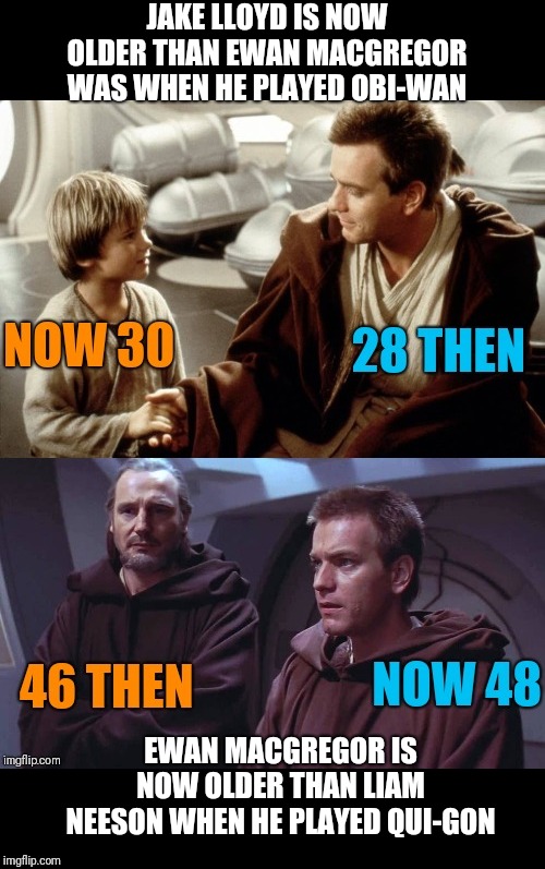 Making everybody feel old | JAKE LLOYD IS NOW OLDER THAN EWAN MACGREGOR WAS WHEN HE PLAYED OBI-WAN; EWAN MACGREGOR IS NOW OLDER THAN LIAM NEESON WHEN HE PLAYED QUI-GON | image tagged in memes,the phantom menace | made w/ Imgflip meme maker