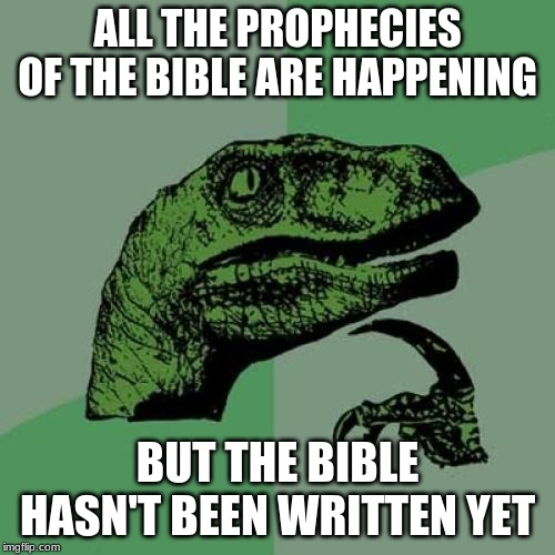 Philosoraptor Meme | ALL THE PROPHECIES OF THE BIBLE ARE HAPPENING; BUT THE BIBLE HASN'T BEEN WRITTEN YET | image tagged in memes,philosoraptor | made w/ Imgflip meme maker