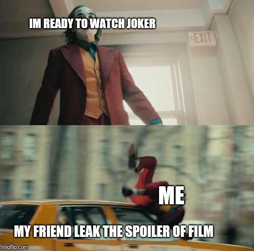Joaquin Phoenix Joker Car | IM READY TO WATCH JOKER; ME; MY FRIEND LEAK THE SPOILER OF FILM | image tagged in joaquin phoenix joker car | made w/ Imgflip meme maker