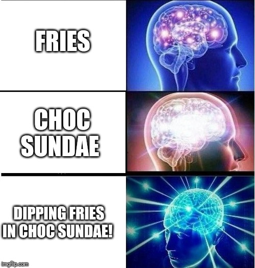 Mmmm fries... | FRIES; CHOC SUNDAE; DIPPING FRIES IN CHOC SUNDAE! | image tagged in expanding brain 3 panels,french fries,choc sundae,soft serve | made w/ Imgflip meme maker