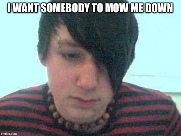 emo kid | I WANT SOMEBODY TO MOW ME DOWN | image tagged in emo kid | made w/ Imgflip meme maker
