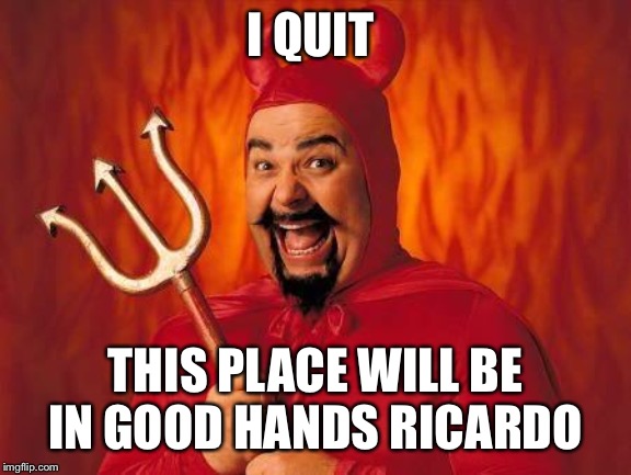 funny satan | I QUIT THIS PLACE WILL BE IN GOOD HANDS RICARDO | image tagged in funny satan | made w/ Imgflip meme maker